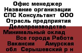 Офис-менеджер › Название организации ­ СПС-Консультант, ООО › Отрасль предприятия ­ Делопроизводство › Минимальный оклад ­ 25 000 - Все города Работа » Вакансии   . Амурская обл.,Серышевский р-н